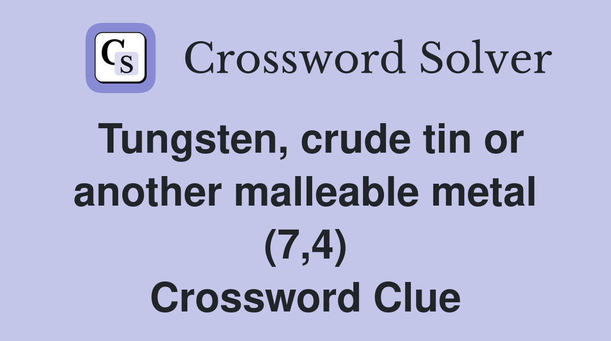Tungsten, crude tin or another malleable metal (7,4) Crossword Clue